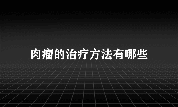 肉瘤的治疗方法有哪些