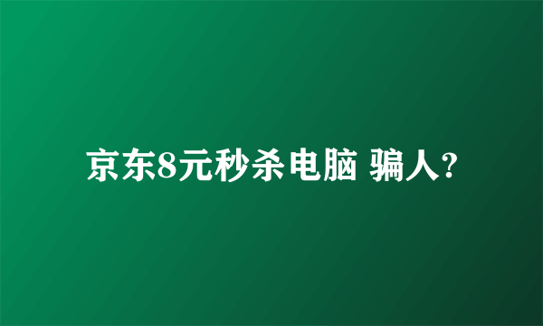 京东8元秒杀电脑 骗人?