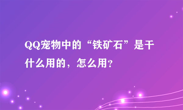 QQ宠物中的“铁矿石”是干什么用的，怎么用？