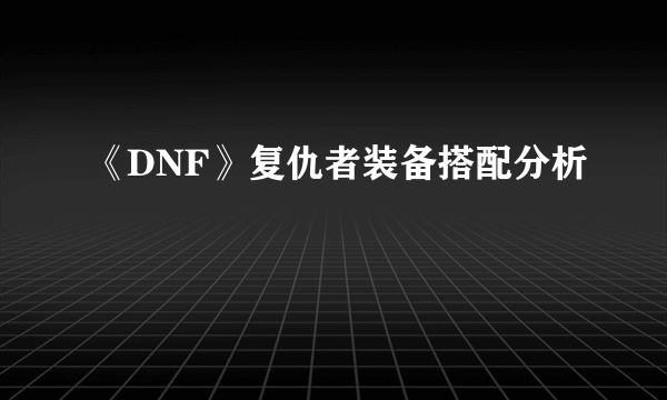 《DNF》复仇者装备搭配分析