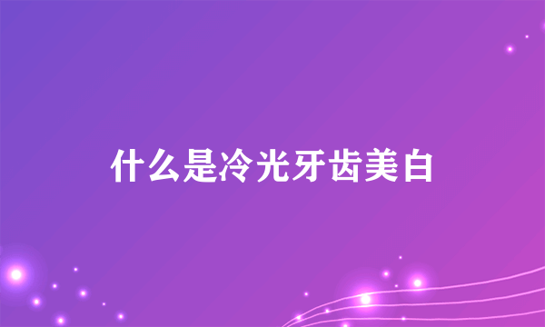 什么是冷光牙齿美白