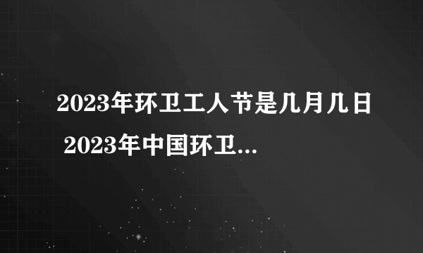 2023年环卫工人节是几月几日 2023年中国环卫节是哪一天