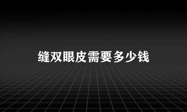 缝双眼皮需要多少钱