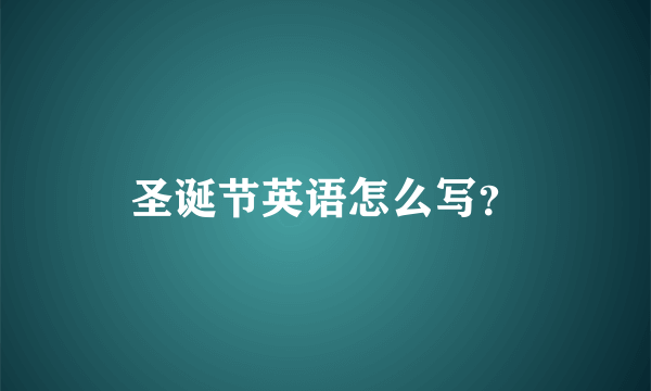 圣诞节英语怎么写？