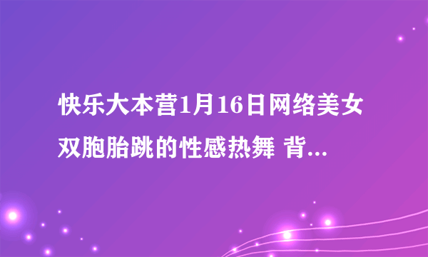 快乐大本营1月16日网络美女双胞胎跳的性感热舞 背景音乐是什么？