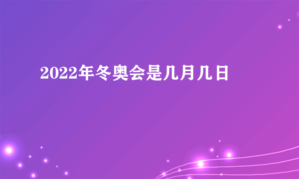 2022年冬奥会是几月几日