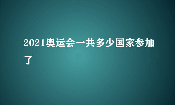 2021奥运会一共多少国家参加了