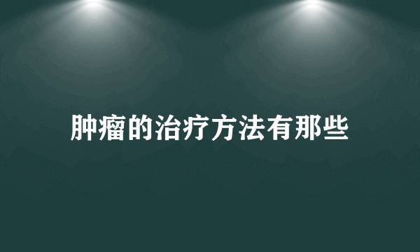 肿瘤的治疗方法有那些