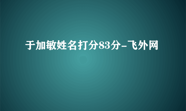 于加敏姓名打分83分-飞外网