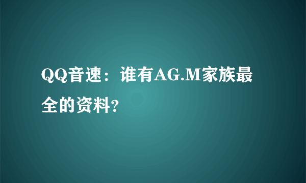 QQ音速：谁有AG.M家族最全的资料？