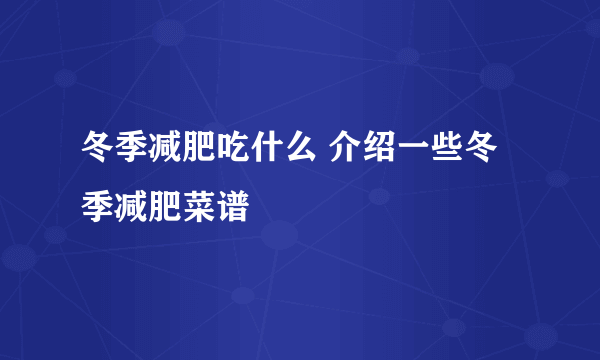 冬季减肥吃什么 介绍一些冬季减肥菜谱