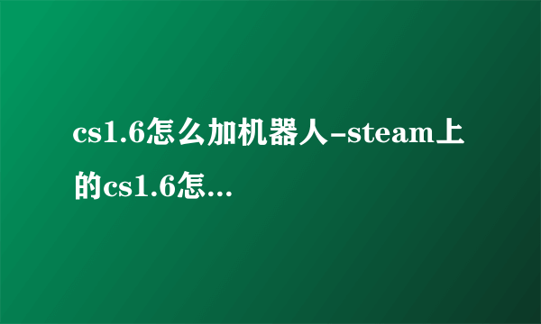 cs1.6怎么加机器人-steam上的cs1.6怎么加机器人