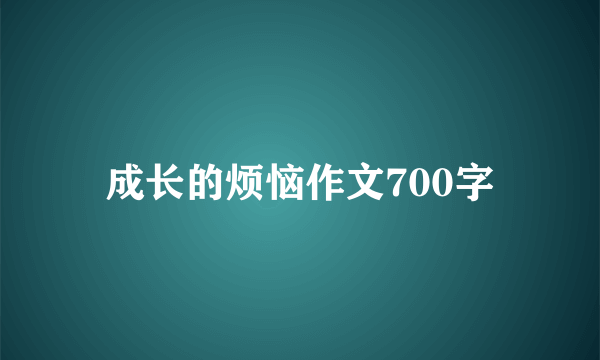 成长的烦恼作文700字