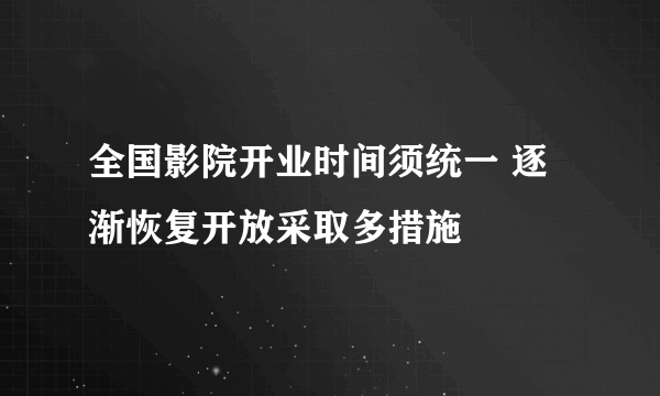 全国影院开业时间须统一 逐渐恢复开放采取多措施