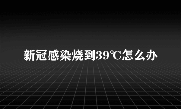 新冠感染烧到39℃怎么办