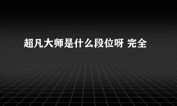 超凡大师是什么段位呀 完全