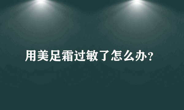 用美足霜过敏了怎么办？