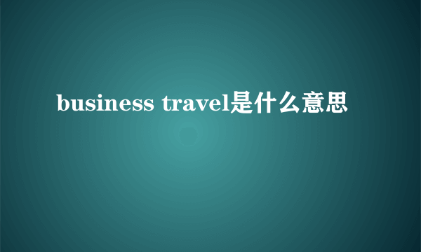 business travel是什么意思