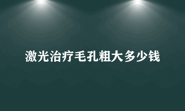 激光治疗毛孔粗大多少钱