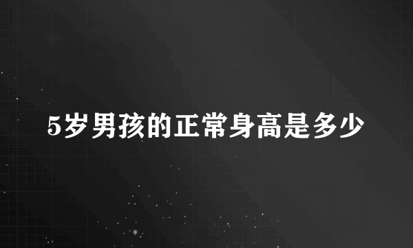 5岁男孩的正常身高是多少