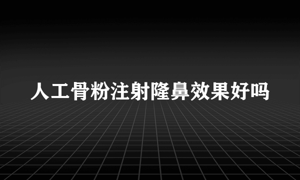 人工骨粉注射隆鼻效果好吗