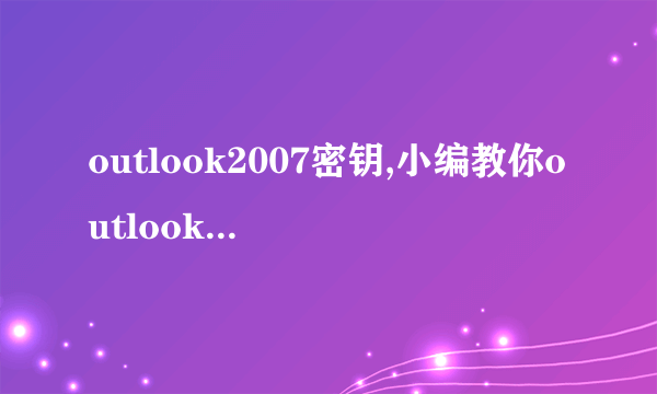 outlook2007密钥,小编教你outlook2007的激活密钥