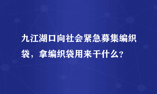 九江湖口向社会紧急募集编织袋，拿编织袋用来干什么？