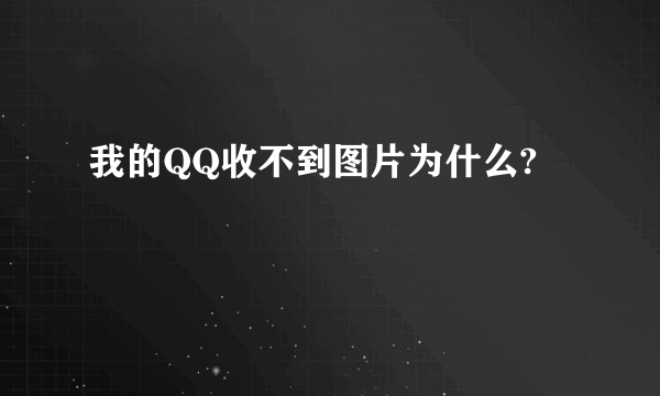 我的QQ收不到图片为什么?