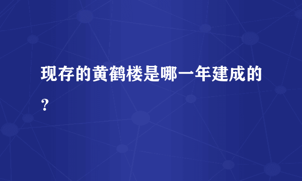 现存的黄鹤楼是哪一年建成的？