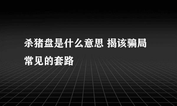 杀猪盘是什么意思 揭该骗局常见的套路