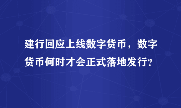 建行回应上线数字货币，数字货币何时才会正式落地发行？