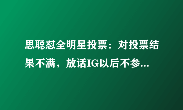 思聪怼全明星投票：对投票结果不满，放话IG以后不参与了！_飞外网