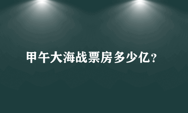 甲午大海战票房多少亿？