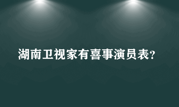 湖南卫视家有喜事演员表？