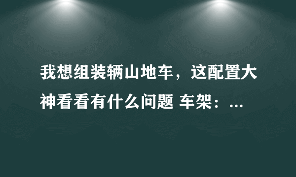 我想组装辆山地车，这配置大神看看有什么问题 车架：dync-007 前叉：tomn-003