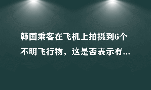 韩国乘客在飞机上拍摄到6个不明飞行物，这是否表示有超级文明在地球上？