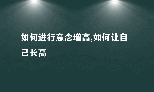 如何进行意念增高,如何让自己长高