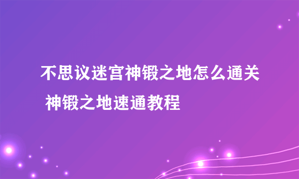 不思议迷宫神锻之地怎么通关 神锻之地速通教程