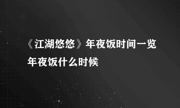 《江湖悠悠》年夜饭时间一览 年夜饭什么时候