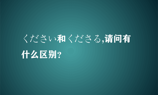 ください和くださる,请问有什么区别？