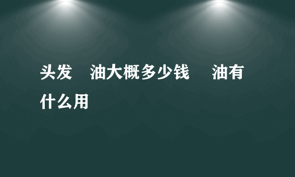 头发焗油大概多少钱 焗油有什么用