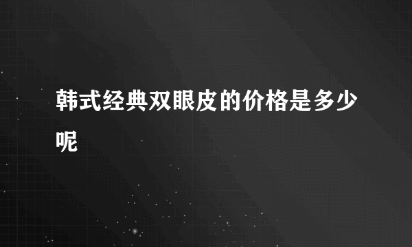 韩式经典双眼皮的价格是多少呢