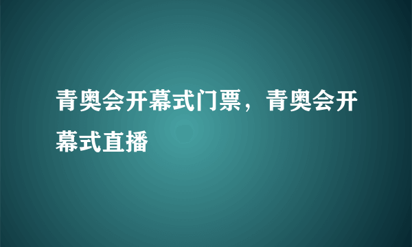 青奥会开幕式门票，青奥会开幕式直播