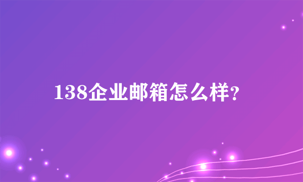 138企业邮箱怎么样？