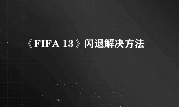 《FIFA 13》闪退解决方法