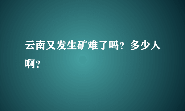 云南又发生矿难了吗？多少人啊？