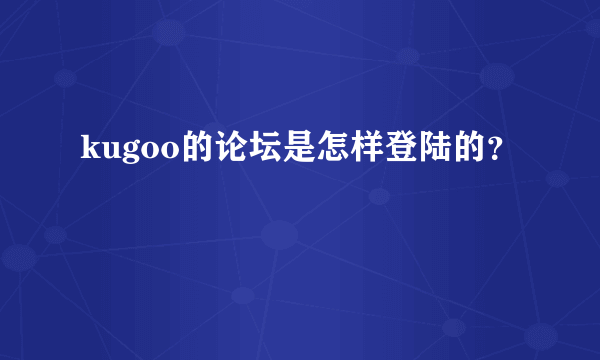 kugoo的论坛是怎样登陆的？