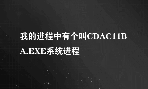 我的进程中有个叫CDAC11BA.EXE系统进程