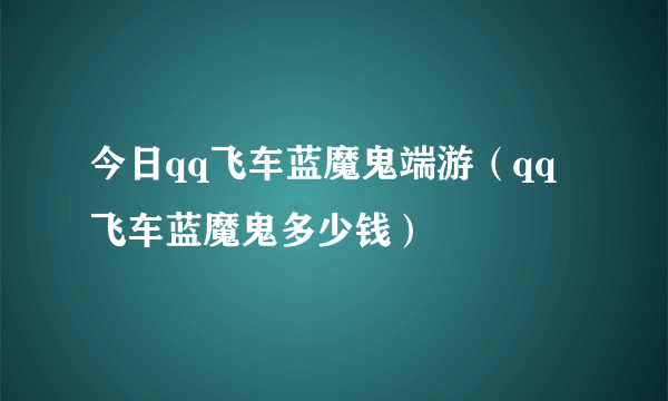 今日qq飞车蓝魔鬼端游（qq飞车蓝魔鬼多少钱）