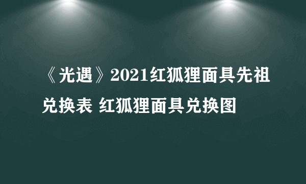 《光遇》2021红狐狸面具先祖兑换表 红狐狸面具兑换图